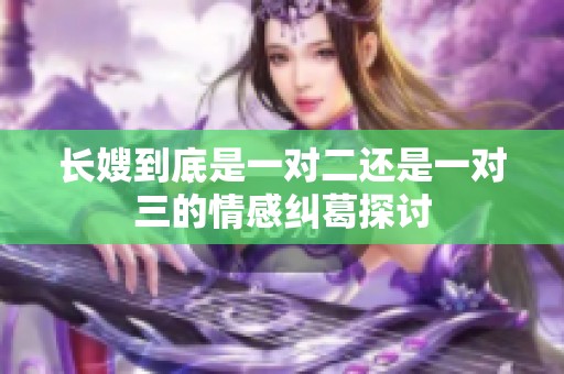 长嫂到底是一对二还是一对三的情感纠葛探讨