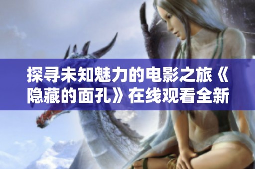 探寻未知魅力的电影之旅《隐藏的面孔》在线观看全新版分享