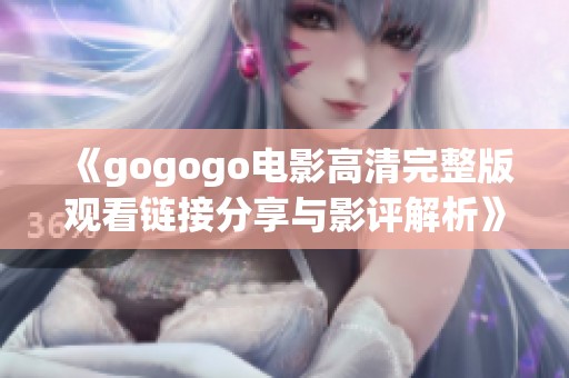 《gogogo电影高清完整版观看链接分享与影评解析》