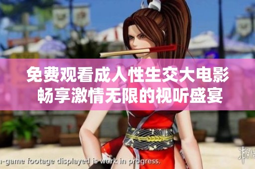 免费观看成人性生交大电影 畅享激情无限的视听盛宴