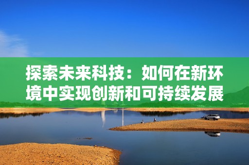 探索未来科技：如何在新环境中实现创新和可持续发展