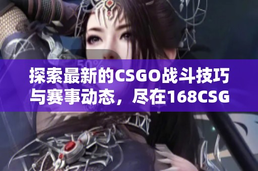 探索最新的CSGO战斗技巧与赛事动态，尽在168CSGO网站吧