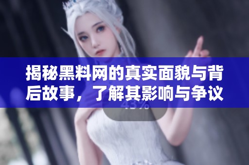 揭秘黑料网的真实面貌与背后故事，了解其影响与争议