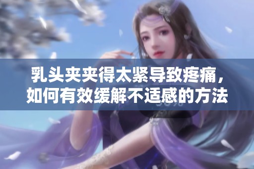 乳头夹夹得太紧导致疼痛，如何有效缓解不适感的方法有哪些