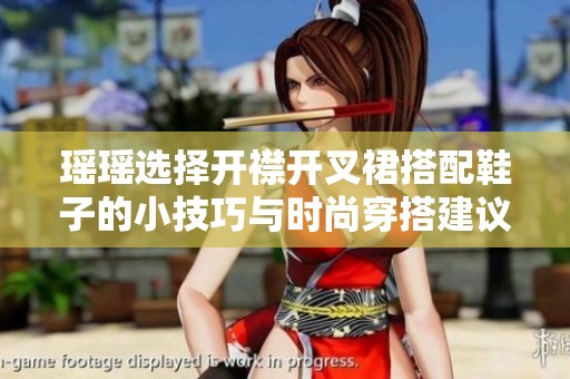 瑶瑶选择开襟开叉裙搭配鞋子的小技巧与时尚穿搭建议