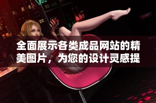 全面展示各类成品网站的精美图片，为您的设计灵感提供无限可能