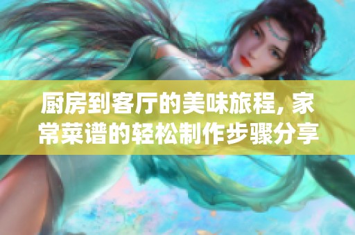 厨房到客厅的美味旅程, 家常菜谱的轻松制作步骤分享(1)