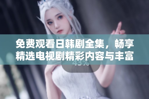 免费观看日韩剧全集，畅享精选电视剧精彩内容与丰富剧情