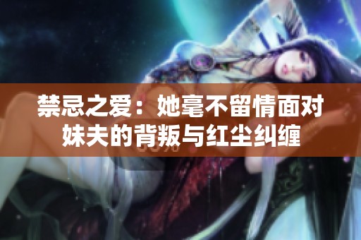 禁忌之爱：她毫不留情面对妹夫的背叛与红尘纠缠