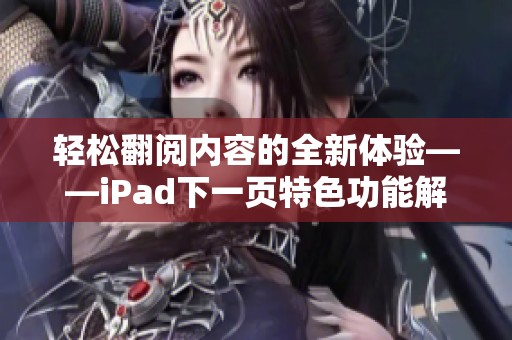轻松翻阅内容的全新体验——iPad下一页特色功能解析