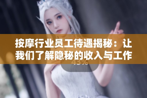 按摩行业员工待遇揭秘：让我们了解隐秘的收入与工作条件