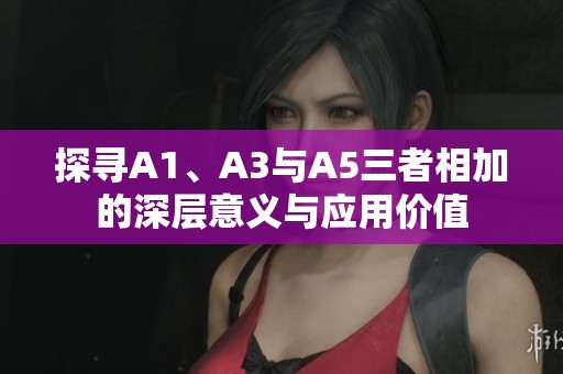 探寻A1、A3与A5三者相加的深层意义与应用价值