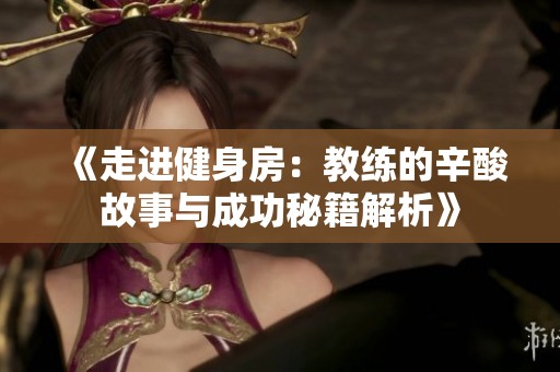 《走进健身房：教练的辛酸故事与成功秘籍解析》
