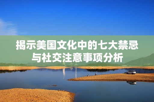 揭示美国文化中的七大禁忌与社交注意事项分析