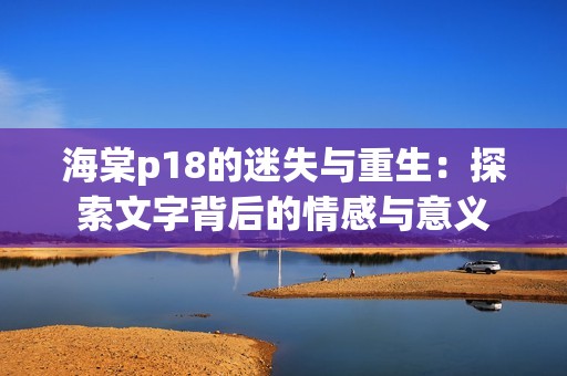 海棠p18的迷失与重生：探索文字背后的情感与意义