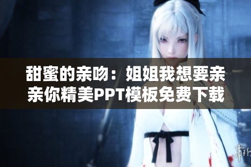 甜蜜的亲吻：姐姐我想要亲亲你精美PPT模板免费下载