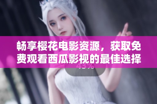 畅享樱花电影资源，获取免费观看西瓜影视的最佳选择