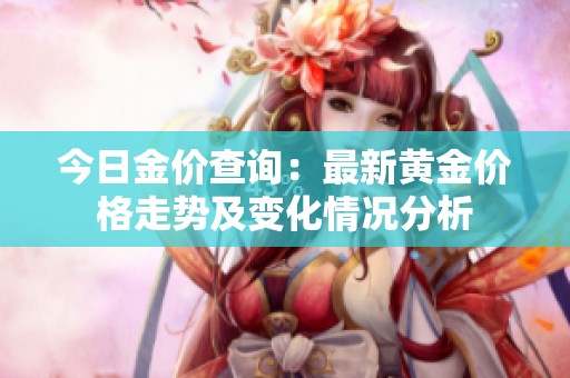 今日金价查询：最新黄金价格走势及变化情况分析