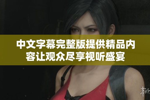 中文字幕完整版提供精品内容让观众尽享视听盛宴