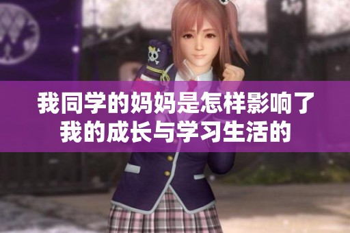 我同学的妈妈是怎样影响了我的成长与学习生活的
