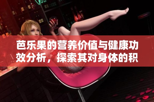 芭乐果的营养价值与健康功效分析，探索其对身体的积极作用