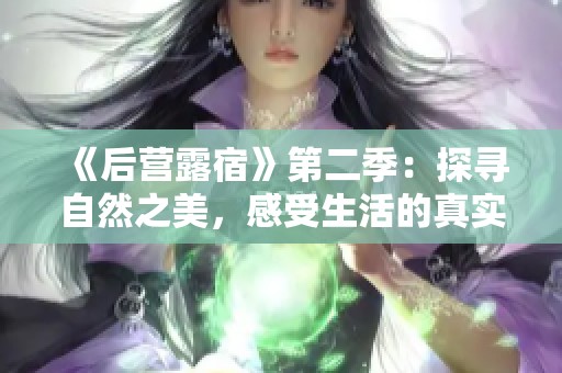 《后营露宿》第二季：探寻自然之美，感受生活的真实与温暖