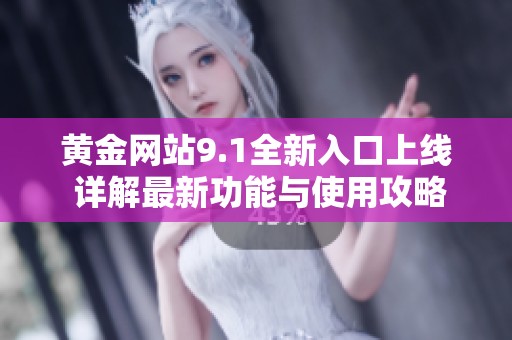 黄金网站9.1全新入口上线 详解最新功能与使用攻略