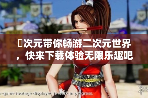 囧次元带你畅游二次元世界，快来下载体验无限乐趣吧