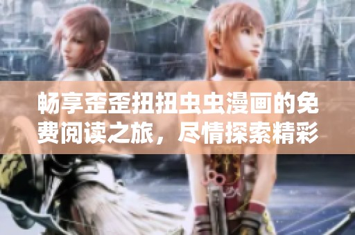 畅享歪歪扭扭虫虫漫画的免费阅读之旅，尽情探索精彩故事吧