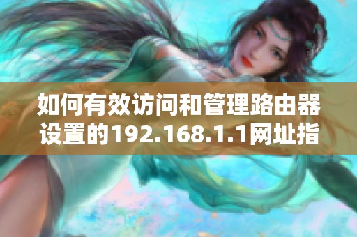 如何有效访问和管理路由器设置的192.168.1.1网址指南