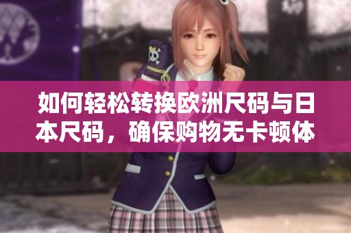 如何轻松转换欧洲尺码与日本尺码，确保购物无卡顿体验