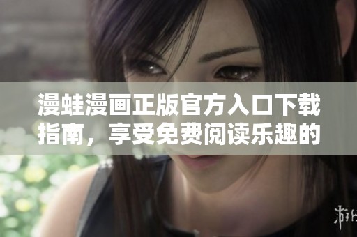 漫蛙漫画正版官方入口下载指南，享受免费阅读乐趣的最佳选择