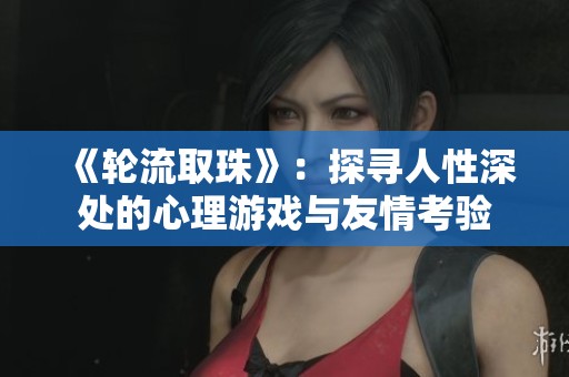 《轮流取珠》：探寻人性深处的心理游戏与友情考验