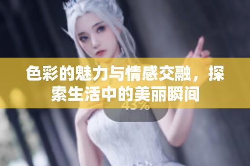 色彩的魅力与情感交融，探索生活中的美丽瞬间