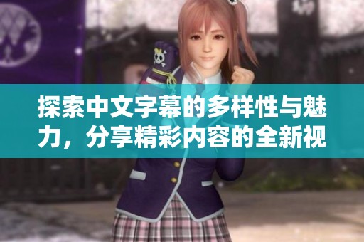 探索中文字幕的多样性与魅力，分享精彩内容的全新视角与体验
