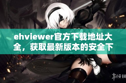 ehviewer官方下载地址大全，获取最新版本的安全下载链接