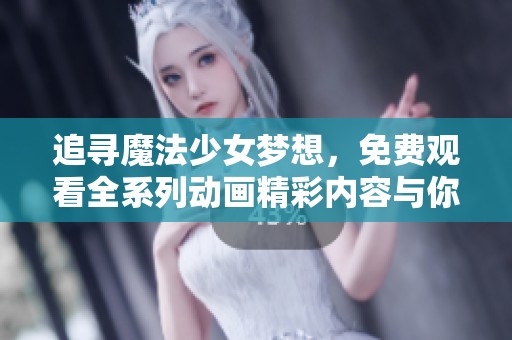 追寻魔法少女梦想，免费观看全系列动画精彩内容与你同行