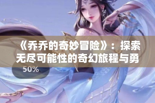 《乔乔的奇妙冒险》：探索无尽可能性的奇幻旅程与勇者成长史