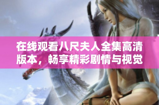 在线观看八尺夫人全集高清版本，畅享精彩剧情与视觉盛宴