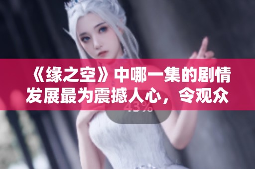 《缘之空》中哪一集的剧情发展最为震撼人心，令观众无法忘怀