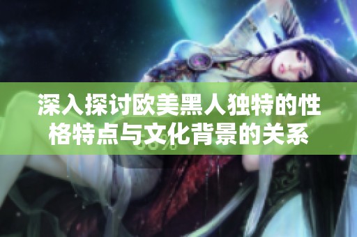深入探讨欧美黑人独特的性格特点与文化背景的关系