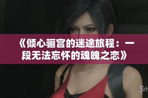 《倾心骊宫的迷途旅程：一段无法忘怀的魂魄之恋》