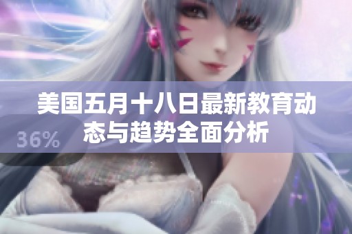 美国五月十八日最新教育动态与趋势全面分析