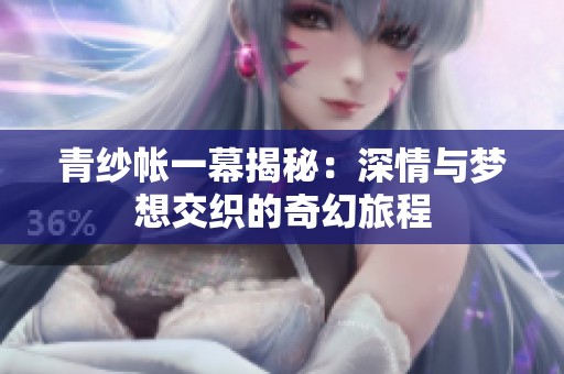 青纱帐一幕揭秘：深情与梦想交织的奇幻旅程