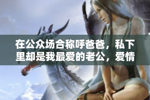 在公众场合称呼爸爸，私下里却是我最爱的老公，爱情与责任的双重角色