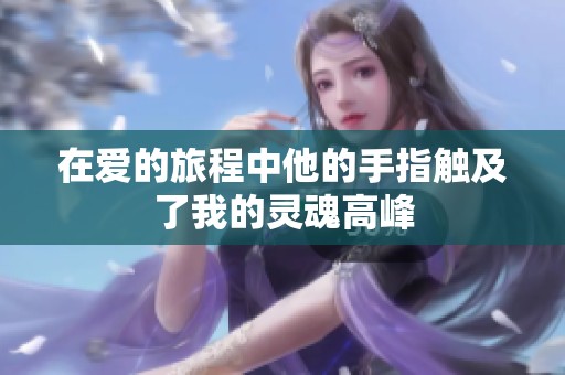 在爱的旅程中他的手指触及了我的灵魂高峰