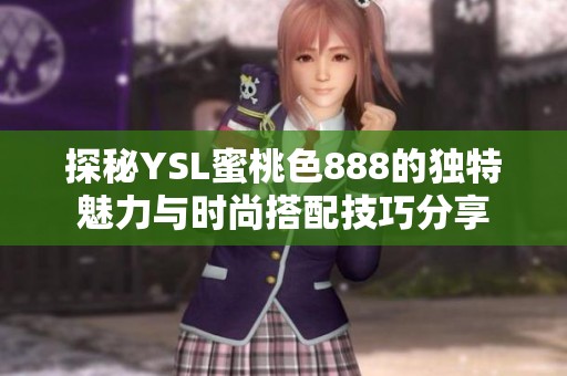 探秘YSL蜜桃色888的独特魅力与时尚搭配技巧分享