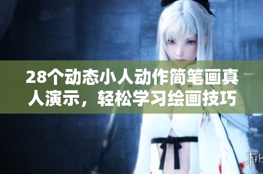 28个动态小人动作简笔画真人演示，轻松学习绘画技巧