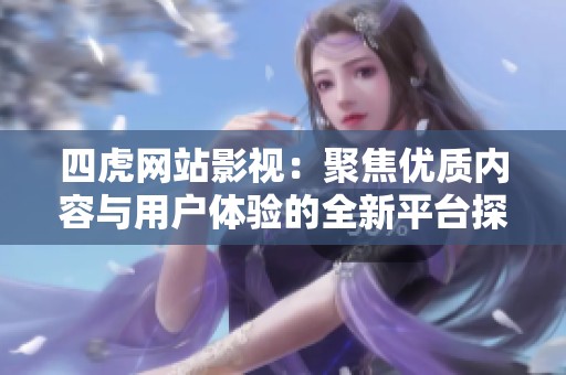 四虎网站影视：聚焦优质内容与用户体验的全新平台探索