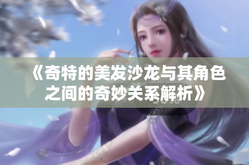 《奇特的美发沙龙与其角色之间的奇妙关系解析》